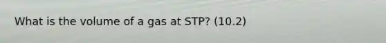 What is the volume of a gas at STP? (10.2)