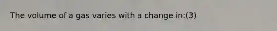 The volume of a gas varies with a change in:(3)