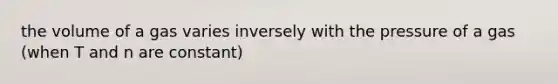 the volume of a gas varies inversely with the pressure of a gas (when T and n are constant)