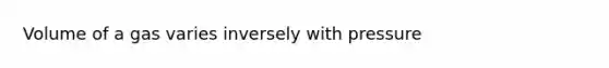 Volume of a gas varies inversely with pressure