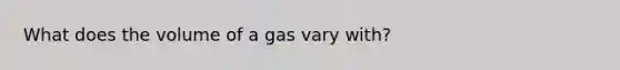 What does the volume of a gas vary with?