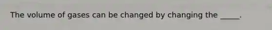 The volume of gases can be changed by changing the _____.