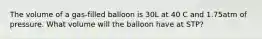 The volume of a gas-filled balloon is 30L at 40 C and 1.75atm of pressure. What volume will the balloon have at STP?