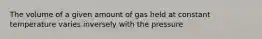 The volume of a given amount of gas held at constant temperature varies inversely with the pressure