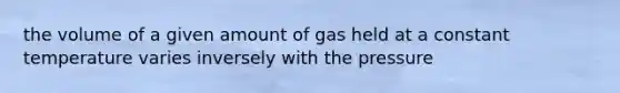 the volume of a given amount of gas held at a constant temperature varies inversely with the pressure