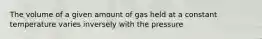 The volume of a given amount of gas held at a constant temperature varies inversely with the pressure