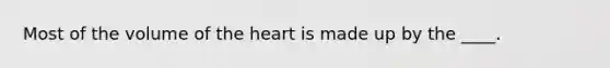 Most of the volume of the heart is made up by the ____.