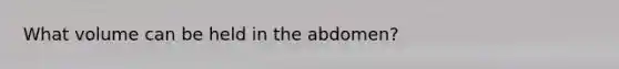 What volume can be held in the abdomen?