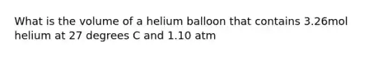 What is the volume of a helium balloon that contains 3.26mol helium at 27 degrees C and 1.10 atm