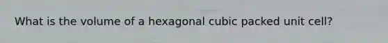 What is the volume of a hexagonal cubic packed unit cell?
