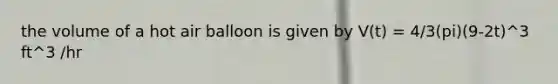 the volume of a hot air balloon is given by V(t) = 4/3(pi)(9-2t)^3 ft^3 /hr