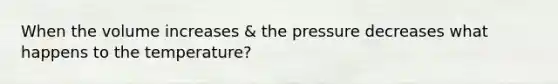 When the volume increases & the pressure decreases what happens to the temperature?