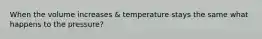 When the volume increases & temperature stays the same what happens to the pressure?