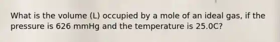 What is the volume (L) occupied by a mole of an ideal gas, if the pressure is 626 mmHg and the temperature is 25.0C?