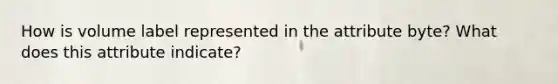 How is volume label represented in the attribute byte? What does this attribute indicate?