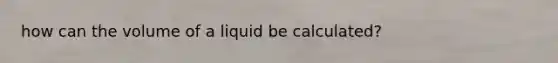 how can the volume of a liquid be calculated?