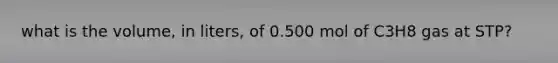 what is the volume, in liters, of 0.500 mol of C3H8 gas at STP?