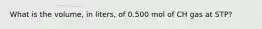 What is the volume, in liters, of 0.500 mol of CH gas at STP?