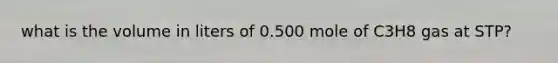 what is the volume in liters of 0.500 mole of C3H8 gas at STP?