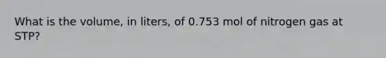 What is the volume, in liters, of 0.753 mol of nitrogen gas at STP?