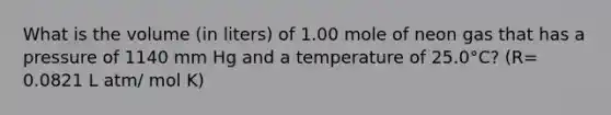 What is the volume (in liters) of 1.00 mole of neon gas that has a pressure of 1140 mm Hg and a temperature of 25.0°C? (R= 0.0821 L atm/ mol K)