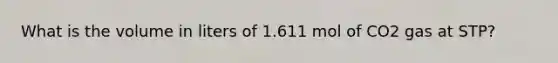 What is the volume in liters of 1.611 mol of CO2 gas at STP?