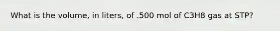 What is the volume, in liters, of .500 mol of C3H8 gas at STP?