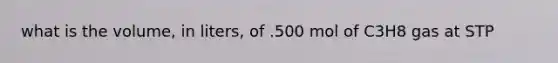 what is the volume, in liters, of .500 mol of C3H8 gas at STP