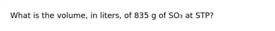 What is the volume, in liters, of 835 g of SO₃ at STP?