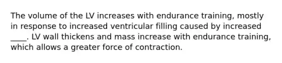 The volume of the LV increases with endurance training, mostly in response to increased ventricular filling caused by increased ____. LV wall thickens and mass increase with endurance training, which allows a greater force of contraction.