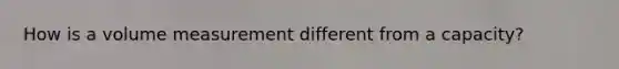 How is a volume measurement different from a capacity?