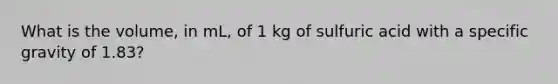 What is the volume, in mL, of 1 kg of sulfuric acid with a specific gravity of 1.83?