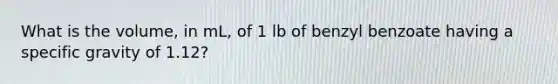 What is the volume, in mL, of 1 lb of benzyl benzoate having a specific gravity of 1.12?