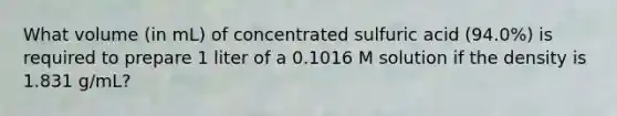 What volume (in mL) of concentrated sulfuric acid (94.0%) is required to prepare 1 liter of a 0.1016 M solution if the density is 1.831 g/mL?