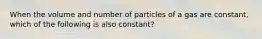 When the volume and number of particles of a gas are constant, which of the following is also constant?