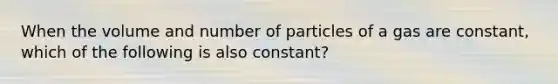 When the volume and number of particles of a gas are constant, which of the following is also constant?