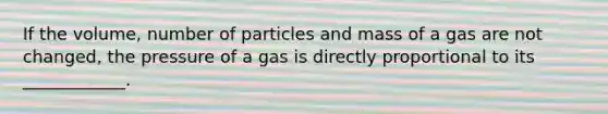 If the volume, number of particles and mass of a gas are not changed, the pressure of a gas is directly proportional to its ____________.