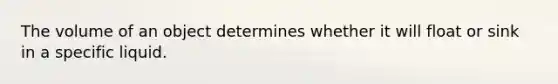 The volume of an object determines whether it will float or sink in a specific liquid.