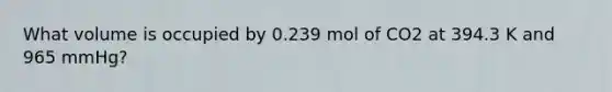 What volume is occupied by 0.239 mol of CO2 at 394.3 K and 965 mmHg?