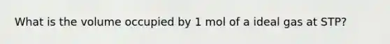 What is the volume occupied by 1 mol of a ideal gas at STP?