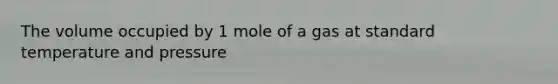 The volume occupied by 1 mole of a gas at standard temperature and pressure