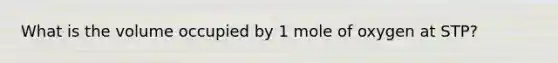 What is the volume occupied by 1 mole of oxygen at STP?