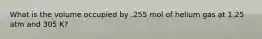 What is the volume occupied by .255 mol of helium gas at 1.25 atm and 305 K?