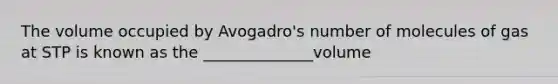 The volume occupied by Avogadro's number of molecules of gas at STP is known as the ______________volume