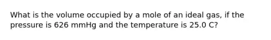 What is the volume occupied by a mole of an ideal gas, if the pressure is 626 mmHg and the temperature is 25.0 C?