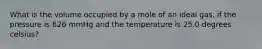 What is the volume occupied by a mole of an ideal gas, if the pressure is 626 mmHg and the temperature is 25.0 degrees celsius?