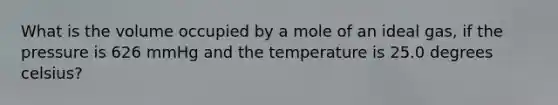 What is the volume occupied by a mole of an ideal gas, if the pressure is 626 mmHg and the temperature is 25.0 degrees celsius?