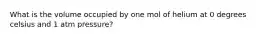 What is the volume occupied by one mol of helium at 0 degrees celsius and 1 atm pressure?