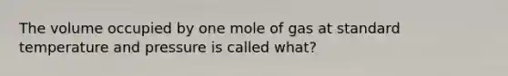 The volume occupied by one mole of gas at standard temperature and pressure is called what?