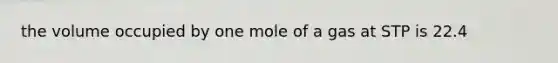 the volume occupied by one mole of a gas at STP is 22.4